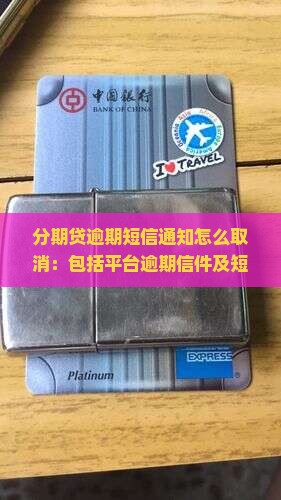 分期贷逾期短信通知怎么取消：包括平台逾期信件及短信内容处理指南