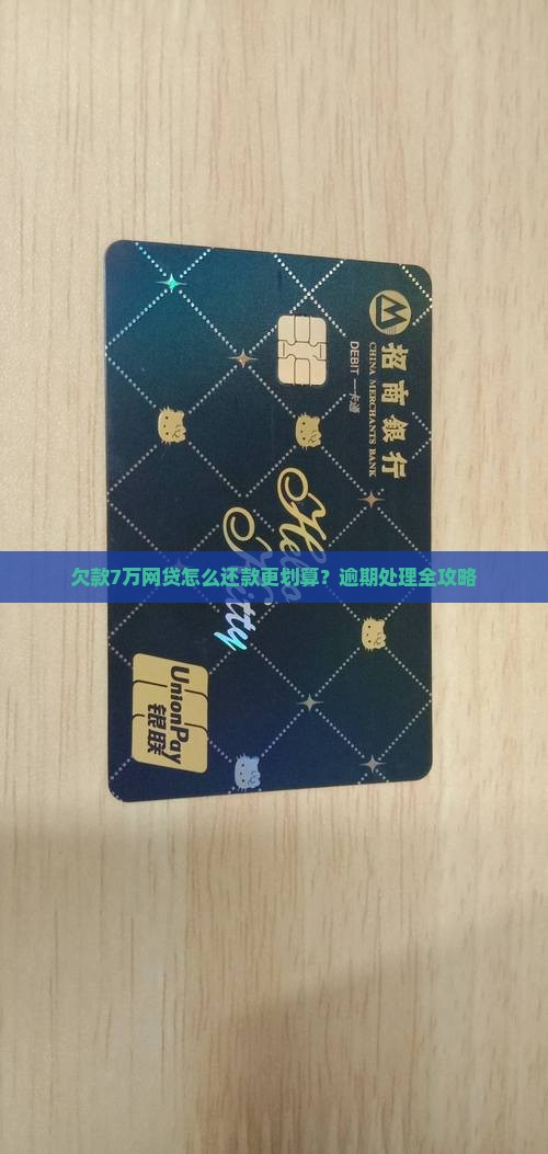 欠款7万网贷怎么还款更划算？逾期处理全攻略