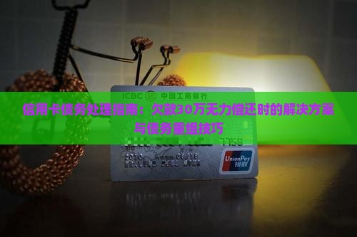 信用卡债务处理指南：欠款30万无力偿还时的解决方案与债务重组技巧