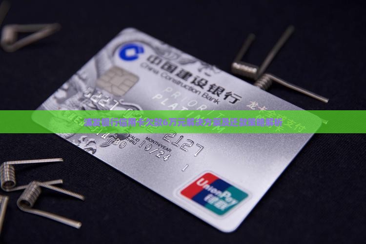 浦发银行信用卡欠款6万元解决方案及还款策略解析