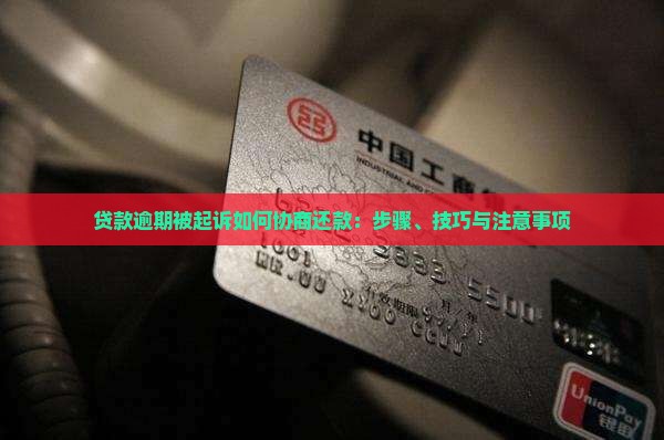 贷款逾期被起诉如何协商还款：步骤、技巧与注意事项