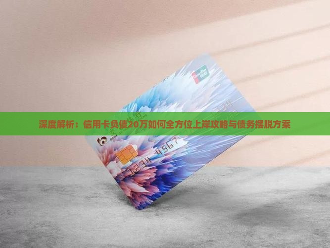 深度解析：信用卡负债20万如何全方位上岸攻略与债务摆脱方案