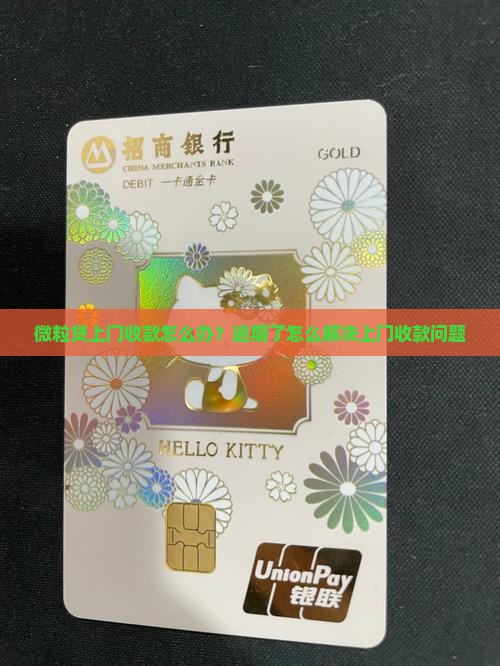 微粒贷上门收款怎么办？逾期了怎么解决上门收款问题