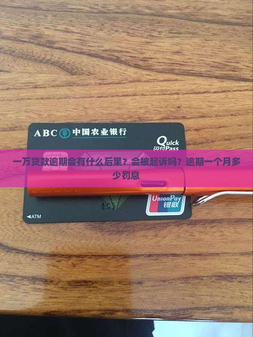 一万贷款逾期会有什么后果？会被起诉吗？逾期一个月多少罚息