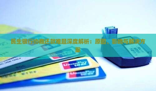 民生银行协商还款难题深度解析：原因、影响与解决方案