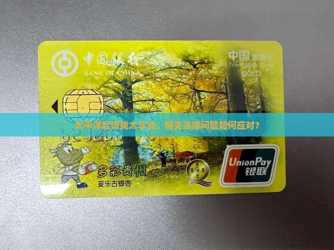 太平洋起诉我太享贷，相关法律问题如何应对？