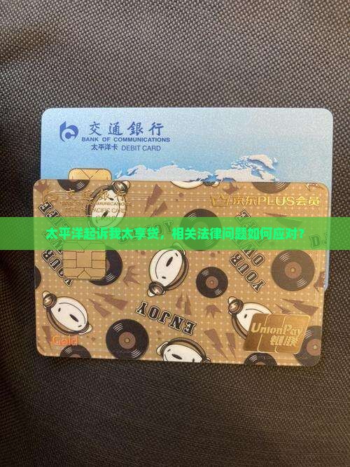 太平洋起诉我太享贷，相关法律问题如何应对？
