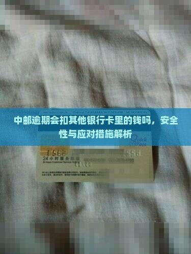中邮逾期会扣其他银行卡里的钱吗，安全性与应对措施解析