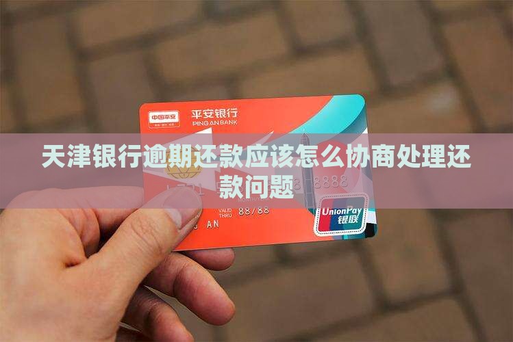 天津银行逾期还款应该怎么协商处理还款问题