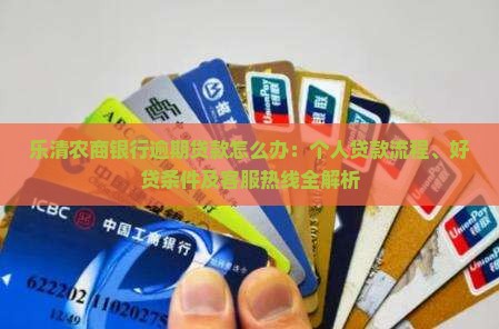 乐清农商银行逾期贷款怎么办：个人贷款流程、好贷条件及客服热线全解析