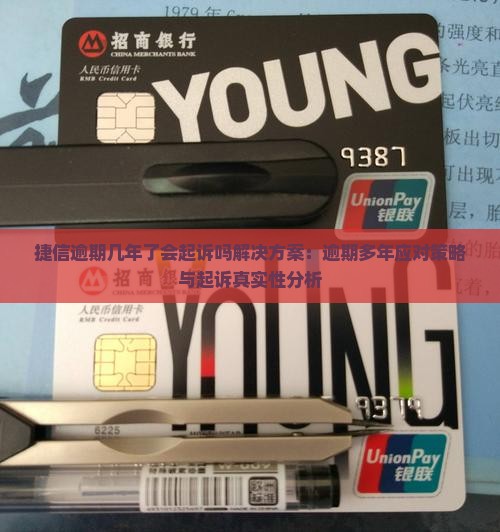 捷信逾期几年了会起诉吗解决方案：逾期多年应对策略与起诉真实性分析