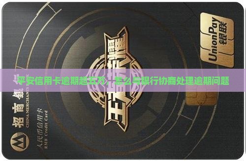 平安信用卡逾期超五万，怎么与银行协商处理逾期问题