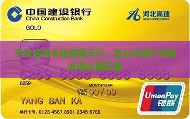 平安信用卡逾期超五万，怎么与银行协商处理逾期问题