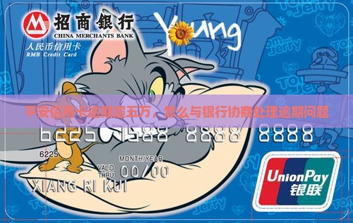 平安信用卡逾期超五万，怎么与银行协商处理逾期问题