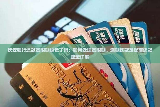 长安银行还款宽限期延长了吗：如何处理宽限期、逾期还款及提前还款政策详解