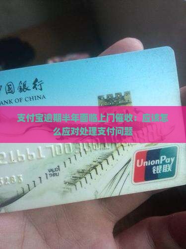 支付宝逾期半年面临上门催收：应该怎么应对处理支付问题