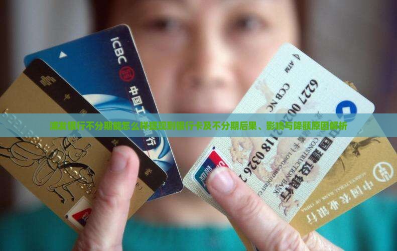 浦发银行不分期能怎么样提现到银行卡及不分期后果、影响与降额原因解析