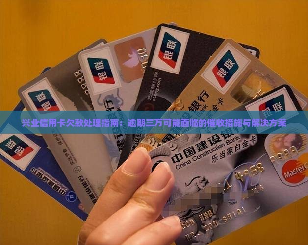 兴业信用卡欠款处理指南：逾期三万可能面临的催收措施与解决方案