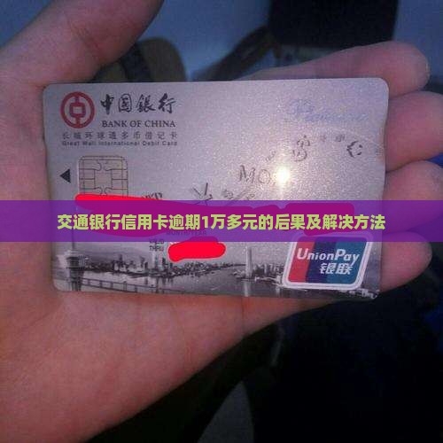 交通银行信用卡逾期1万多元的后果及解决方法