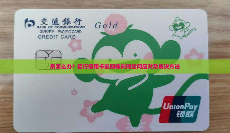 刑怎么办？招行信用卡逾期被判刑如何应对及解决方法