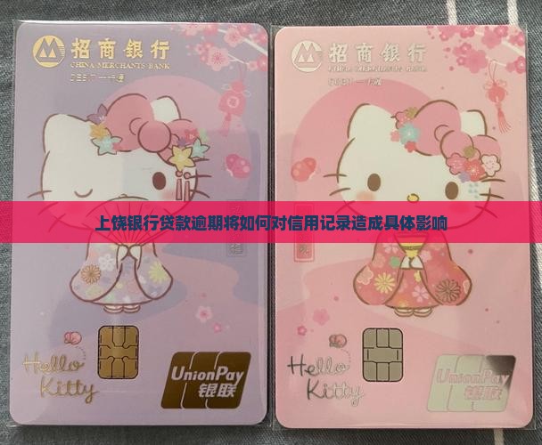 上饶银行贷款逾期将如何对信用记录造成具体影响