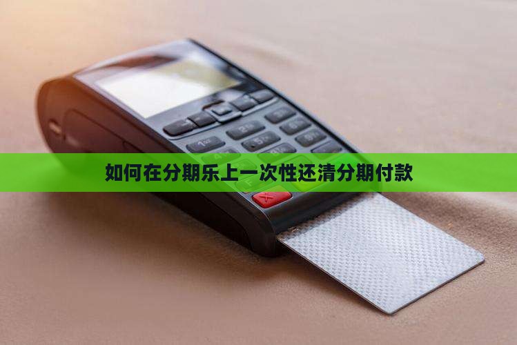 如何在分期乐上一次性还清分期付款