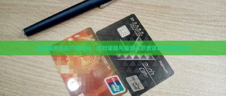 法务催缴会去户籍地吗：应对策略与催缴员职责详解及短信处理