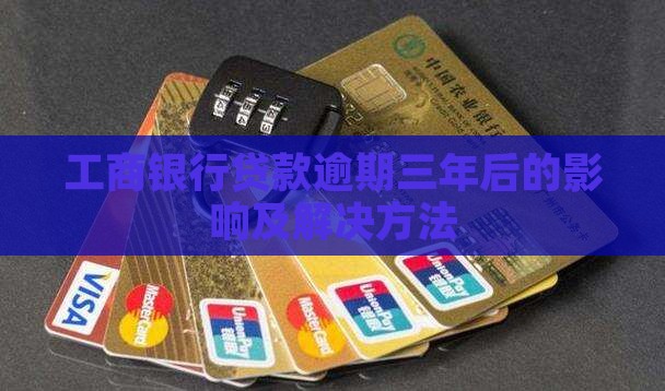 工商银行贷款逾期三年后的影响及解决方法