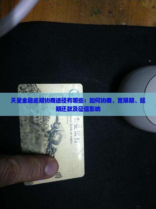 天星金融逾期协商途径有哪些：如何协商、宽限期、延期还款及征信影响