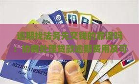 逾期找法务先交钱的靠谱吗：协商处理贷款逾期费用及可能后果