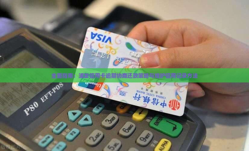 全面指南：浦发信用卡逾期协商还款策略与维护信用记录方法