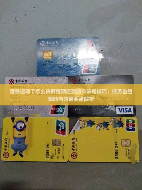 借条逾期了怎么协商延期还款的方法和技巧：债务重组策略与沟通要点解析