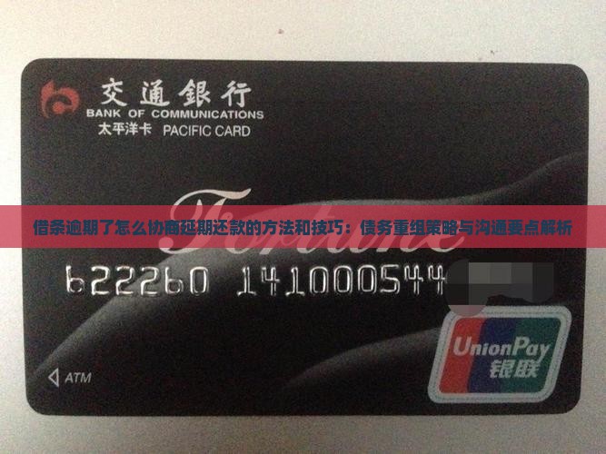 借条逾期了怎么协商延期还款的方法和技巧：债务重组策略与沟通要点解析
