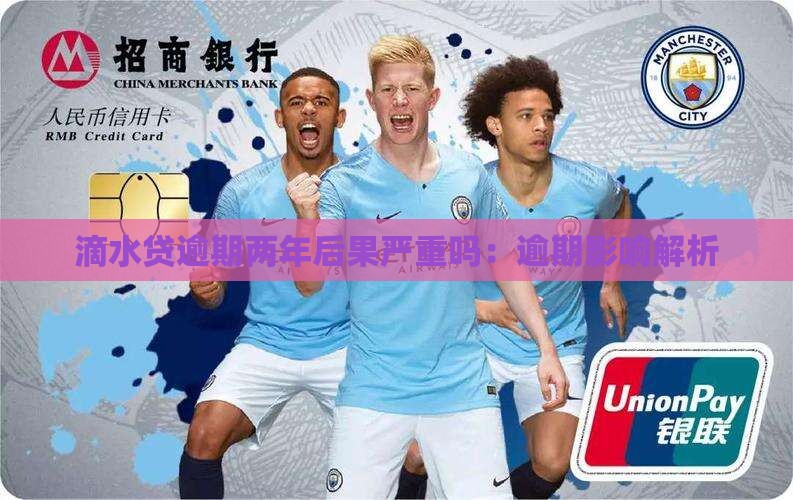 滴水贷逾期两年后果严重吗：逾期影响解析