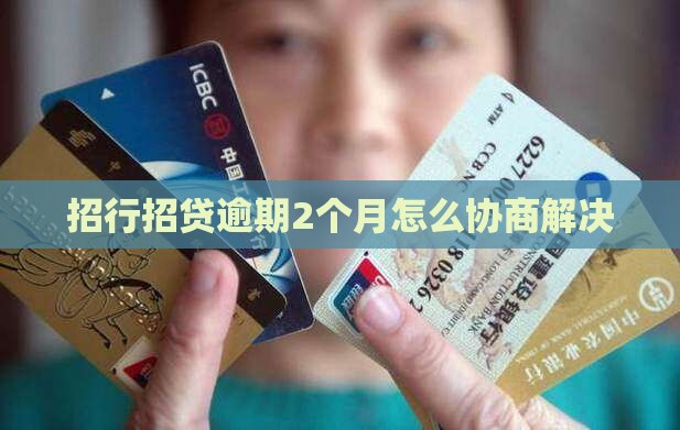 招行招贷逾期2个月怎么协商解决