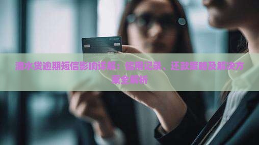 滴水贷逾期短信影响详解：信用记录、还款策略及解决方案全解析