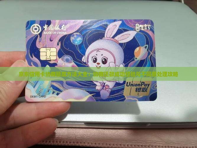 京东信用卡协商额度方法大全：协商还款成功经验与不同意处理攻略
