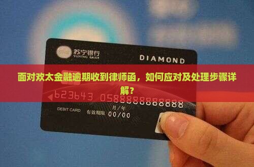 面对欢太金融逾期收到律师函，如何应对及处理步骤详解？