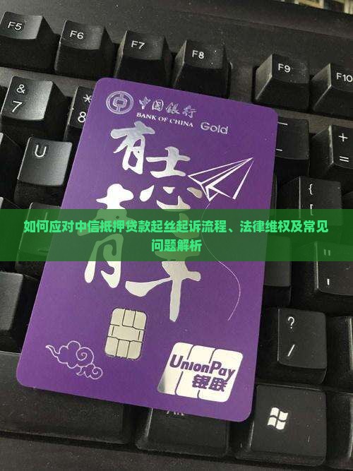 如何应对中信抵押贷款起丝起诉流程、法律维权及常见问题解析