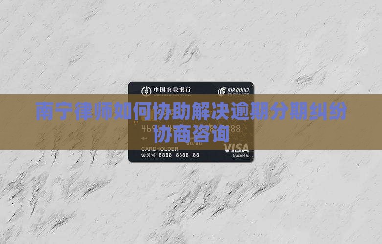 南宁律师如何协助解决逾期分期纠纷协商咨询