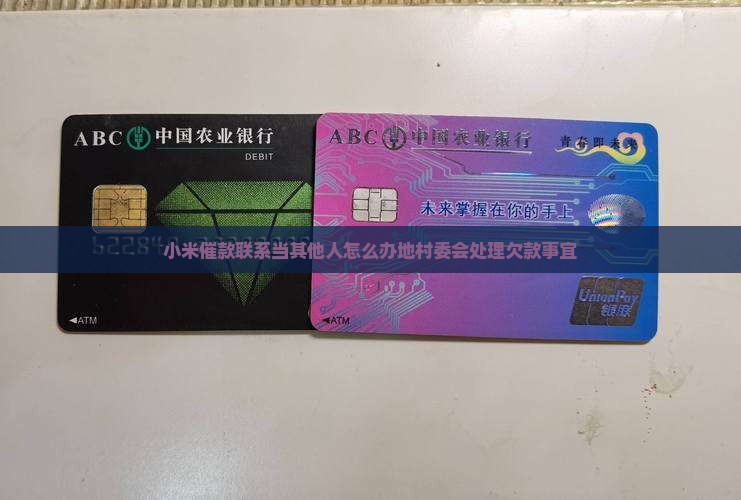 小米催款联系当其他人怎么办地村委会处理欠款事宜 小米催款联系当其他人怎么办地村委会处理欠款事宜