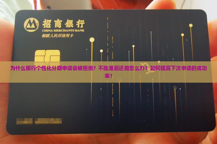 为什么银行个性化分期申请会被拒绝？不批准后还能怎么办？如何提高下次申请的成功率？