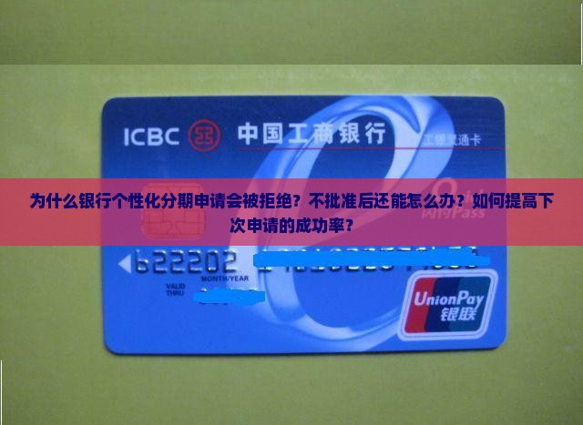 为什么银行个性化分期申请会被拒绝？不批准后还能怎么办？如何提高下次申请的成功率？