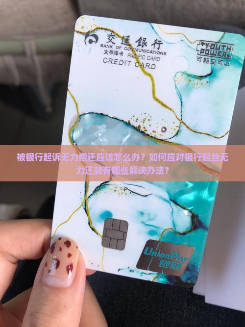 被银行起诉无力偿还应该怎么办？如何应对银行起丝无力还款有哪些解决办法？