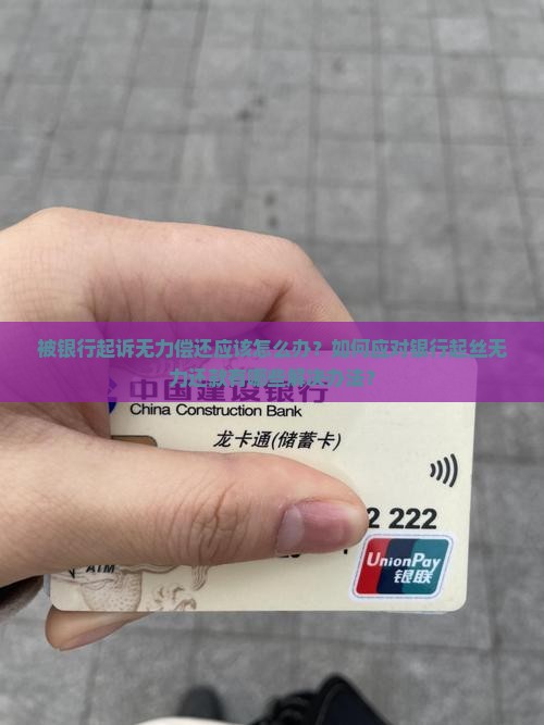 被银行起诉无力偿还应该怎么办？如何应对银行起丝无力还款有哪些解决办法？