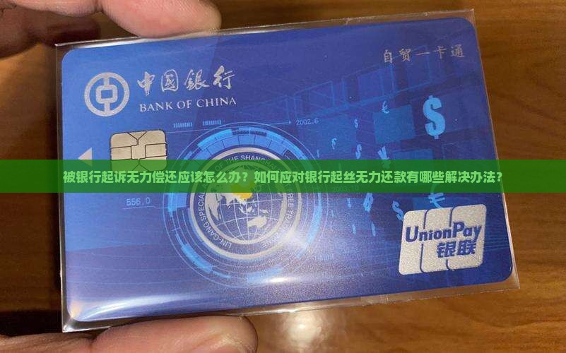 被银行起诉无力偿还应该怎么办？如何应对银行起丝无力还款有哪些解决办法？