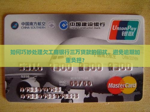 如何巧妙处理欠工商银行三万贷款的困扰,避免逾期加重负担? 如何巧妙处理欠工商银行三万贷款的困扰,避免逾期加重负担?