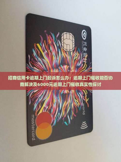 招商信用卡逾期上门起诉怎么办：逾期上门催收能否协商解决及6000元逾期上门催收真实性探讨