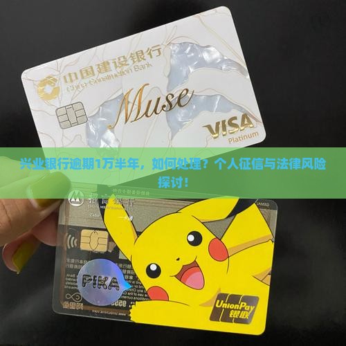 兴业银行逾期1万半年，如何处理？个人征信与法律风险探讨！