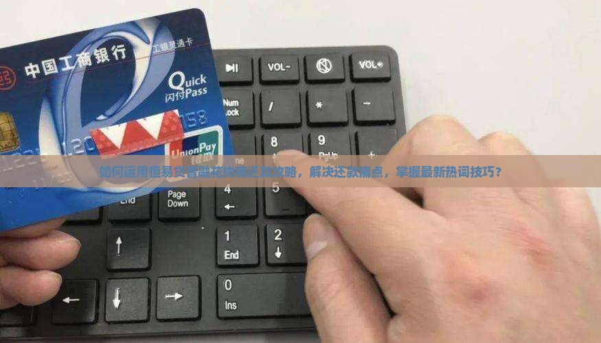 如何运用恒易贷普融花协商还款攻略，解决还款痛点，掌握最新热词技巧？